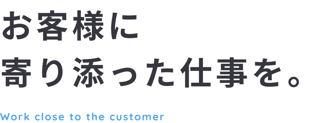 お客様に寄り添った仕事を。